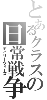 とあるクラスの日常戦争（デイリーウォーズ）