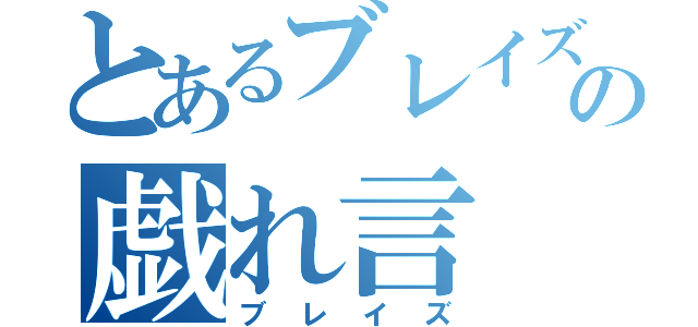 とあるブレイズの戯れ言（ブレイズ）