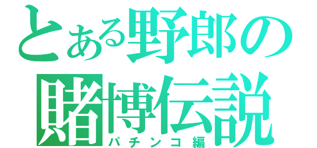 とある野郎の賭博伝説（パチンコ編）