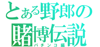 とある野郎の賭博伝説（パチンコ編）