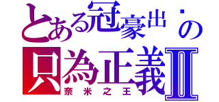 とある冠豪出擊の只為正義Ⅱ（奈米之王）