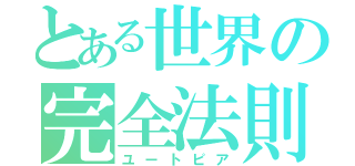 とある世界の完全法則（ユートピア）