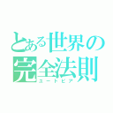 とある世界の完全法則（ユートピア）