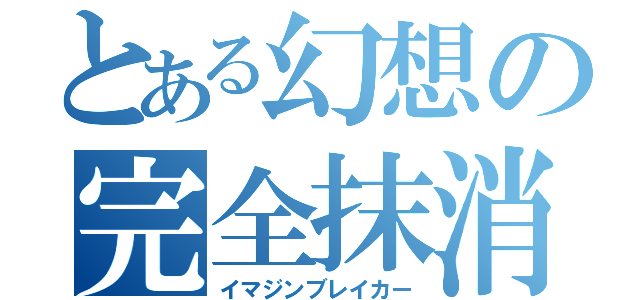 とある幻想の完全抹消（イマジンブレイカー）