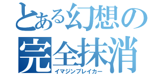 とある幻想の完全抹消（イマジンブレイカー）