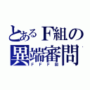 とあるＦ組の異端審問（ＦＦＦ団）