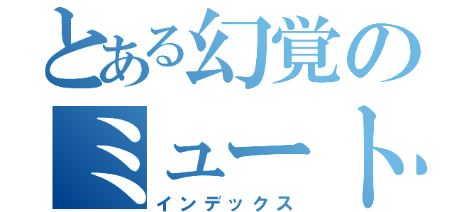 とある幻覚のミュートス（インデックス）