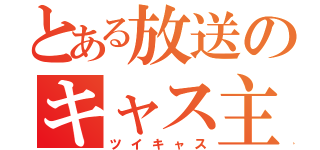 とある放送のキャス主（ツイキャス）