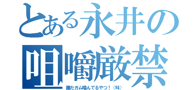 とある永井の咀嚼厳禁（誰だガム噛んでるやつ！（叫））