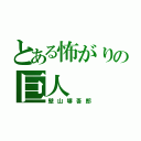 とある怖がりの巨人（壁山塀吾郎）