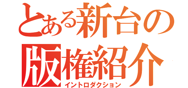 とある新台の版権紹介（イントロダクション）