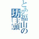 とある福山の坊主頭（みら～ボール）