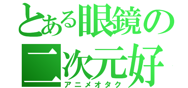 とある眼鏡の二次元好き（アニメオタク）