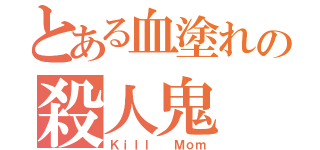 とある血塗れの殺人鬼（Ｋｉｌｌ  Ｍｏｍ）