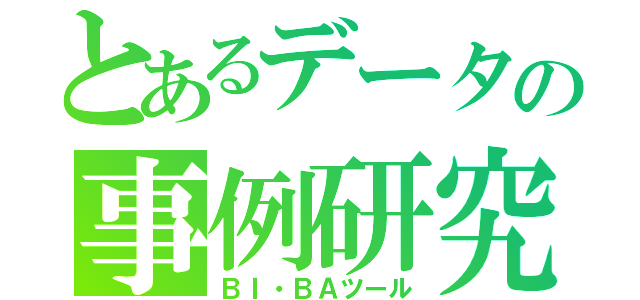 とあるデータの事例研究（ＢＩ・ＢＡツール）