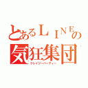 とあるＬＩＮＥの気狂集団（クレイジーパーティー）