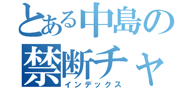 とある中島の禁断チャリ（インデックス）