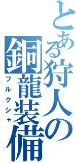 とある狩人の銅龍装備（フルクシャ）