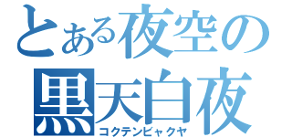 とある夜空の黒天白夜（コクテンビャクヤ）