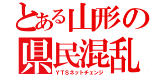 とある山形の県民混乱（ＹＴＳネットチェンジ）