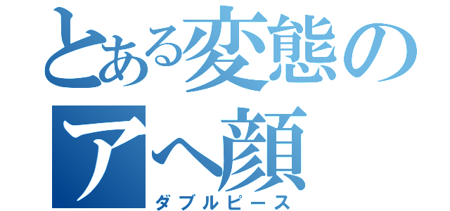 とある変態のアへ顔（ダブルピース）