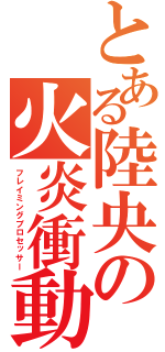 とある陸央の火炎衝動（フレイミングプロセッサー）