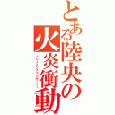 とある陸央の火炎衝動（フレイミングプロセッサー）