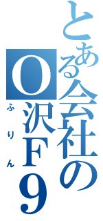 とある会社のＯ沢Ｆ９島（ふりん）