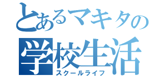 とあるマキタの学校生活（スクールライフ）