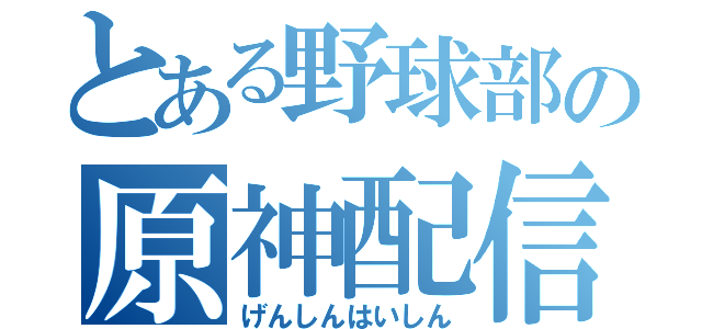 とある野球部の原神配信（げんしんはいしん）