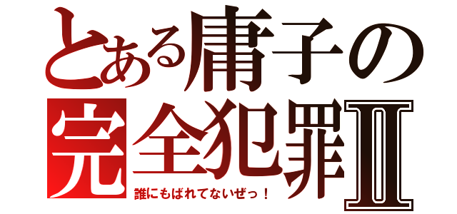 とある庸子の完全犯罪Ⅱ（誰にもばれてないぜっ！）