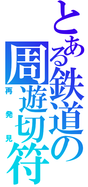 とある鉄道の周遊切符（再発見）