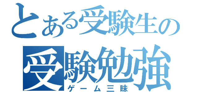 とある受験生の受験勉強（ゲーム三昧）