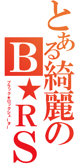 とある綺麗のＢ★ＲＳ（ブラック★ロックシューター）