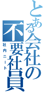 とある会社の不要社員（社内ニート）