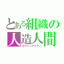 とある組織の人造人間（ヱヴァンゲリヲン）