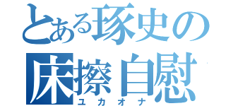 とある琢史の床擦自慰（ユカオナ）