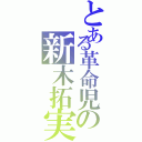 とある革命児の新木拓実（）