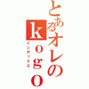 とあるオレのｋｏｇｏ （インデックス）