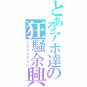 とあるアホ達の狂騒余興（マニアアトラクション）