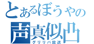 とあるぼうやの声真似凸（グリリバ放送）