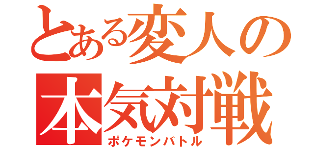 とある変人の本気対戦（ポケモンバトル）