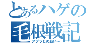 とあるハゲの毛根戦記（アブラとの戦い～）