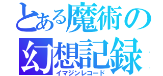 とある魔術の幻想記録（イマジンレコード）