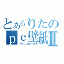 とあるりたのｐｃ壁紙Ⅱ（パソコンかべがみ）