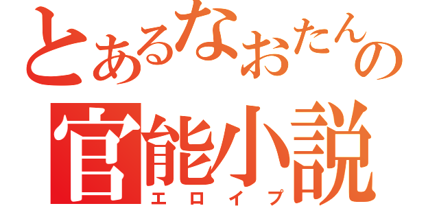 とあるなおたんの官能小説（エロイプ）