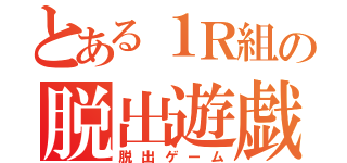 とある１Ｒ組の脱出遊戯（脱出ゲーム）