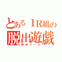 とある１Ｒ組の脱出遊戯（脱出ゲーム）