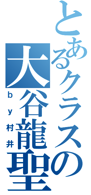 とあるクラスの大谷龍聖（ｂｙ村井）