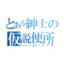 とある紳士の仮説便所（アルティメット仮設トイレ）